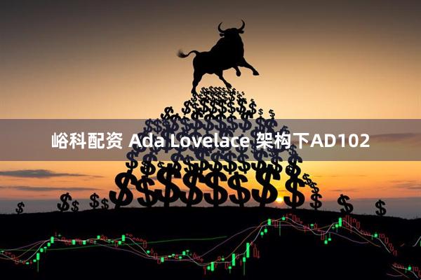 峪科配资 Ada Lovelace 架构下AD102