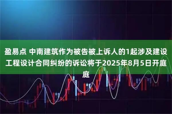 盈易点 中南建筑作为被告被上诉人的1起涉及建设工程设计合同纠纷的诉讼将于2025年8月5日开庭