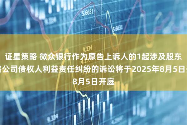 证星策略 微众银行作为原告上诉人的1起涉及股东损害公司债权人利益责任纠纷的诉讼将于2025年8月5日开庭