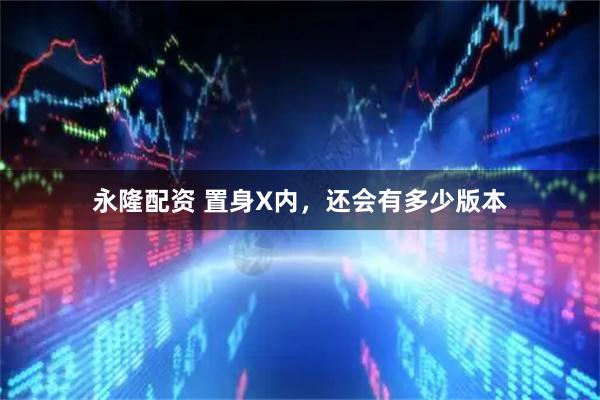 永隆配资 置身X内,还会有多少版本