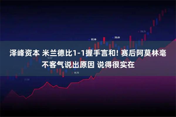 泽峰资本 米兰德比1-1握手言和! 赛后阿莫林毫不客气说出原因 说得很实在