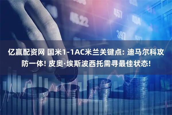 亿赢配资网 国米1-1AC米兰关键点: 迪马尔科攻防一体! 皮奥·埃斯波西托需寻最佳状态!