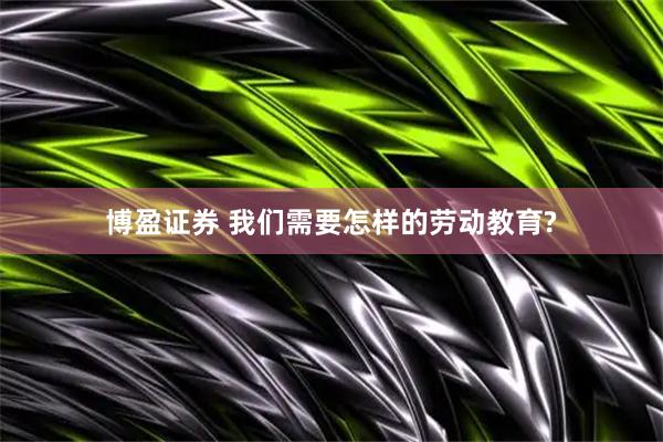 博盈证券 我们需要怎样的劳动教育?